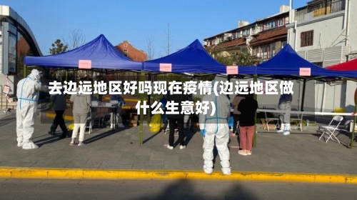 去边远地区好吗现在疫情(边远地区做什么生意好)