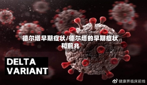 德尔塔早期症状/德尔塔的早期症状和前兆