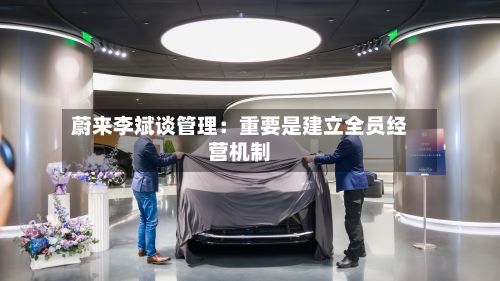 蔚来李斌谈管理:重要是建立全员经营机制-第2张图片