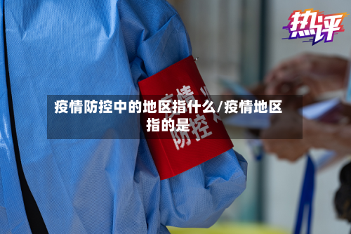 疫情防控中的地区指什么/疫情地区指的是