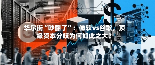 华尔街“吵翻了”：微软vs谷歌，顶级资本分歧为何如此之大？-第3张图片