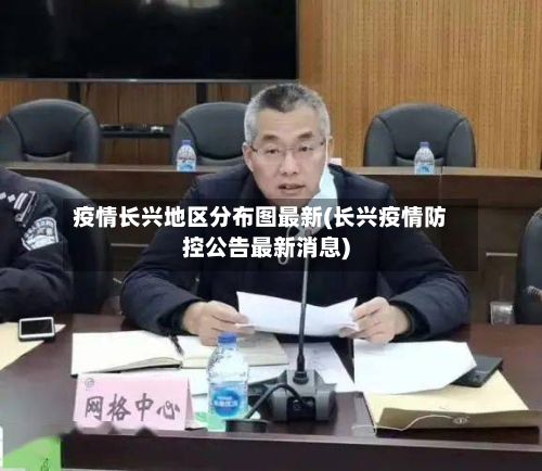 疫情长兴地区分布图最新(长兴疫情防控公告最新消息)-第3张图片