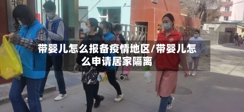 带婴儿怎么报备疫情地区/带婴儿怎么申请居家隔离-第3张图片