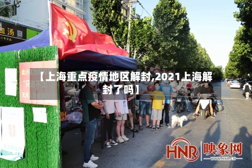 【上海重点疫情地区解封,2021上海解封了吗】-第3张图片