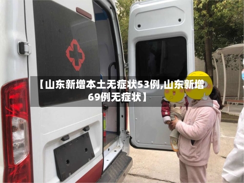 【山东新增本土无症状53例,山东新增69例无症状】