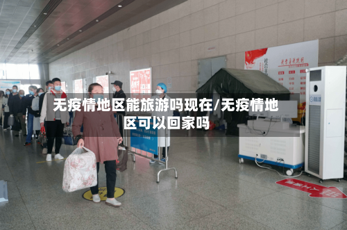 无疫情地区能旅游吗现在/无疫情地区可以回家吗-第2张图片