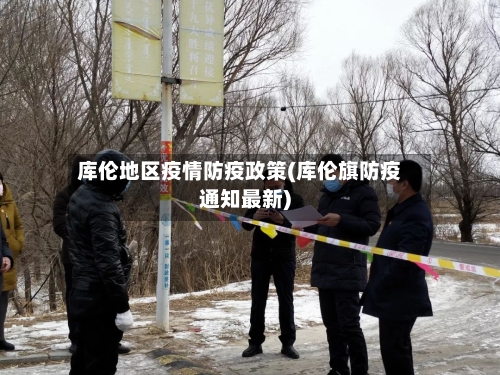 库伦地区疫情防疫政策(库伦旗防疫通知最新)