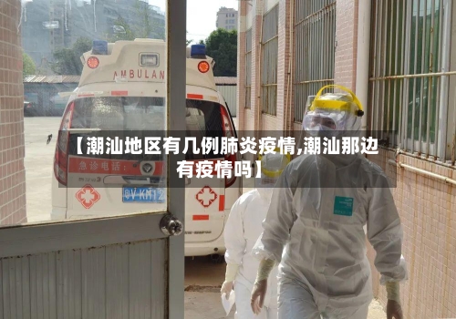 【潮汕地区有几例肺炎疫情,潮汕那边有疫情吗】-第2张图片
