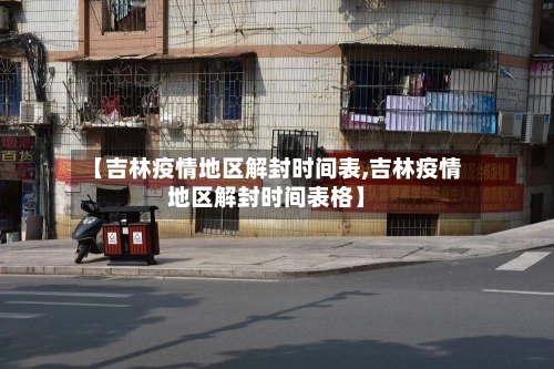 【吉林疫情地区解封时间表,吉林疫情地区解封时间表格】