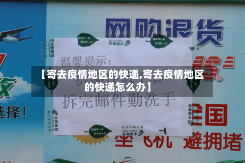 【寄去疫情地区的快递,寄去疫情地区的快递怎么办】-第2张图片