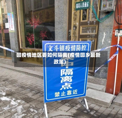 回疫情地区要如何隔离(疫情回乡最新政策)