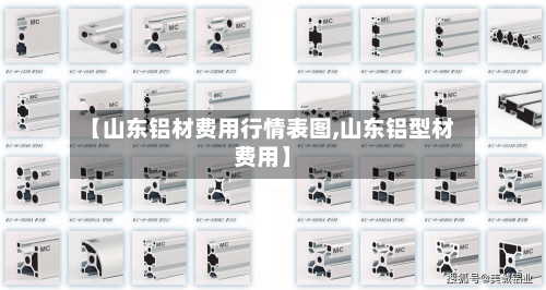 【山东铝材费用行情表图,山东铝型材费用】