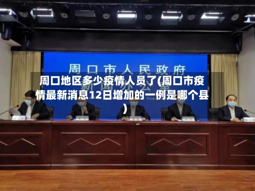 周口地区多少疫情人员了(周口市疫情最新消息12日增加的一例是哪个县)-第2张图片
