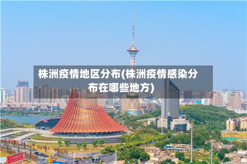 株洲疫情地区分布(株洲疫情感染分布在哪些地方)-第2张图片