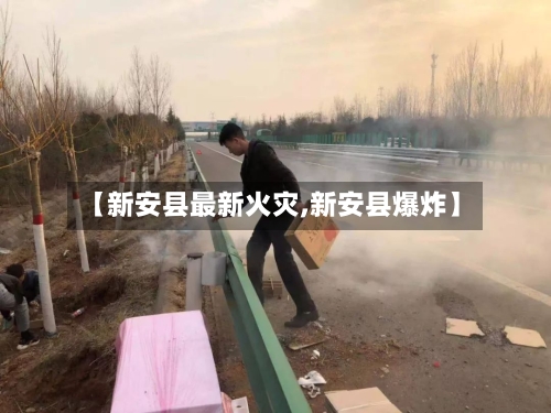 【新安县最新火灾,新安县爆炸】-第3张图片