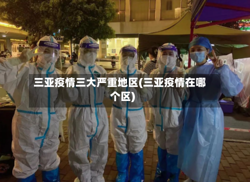 三亚疫情三大严重地区(三亚疫情在哪个区)-第2张图片