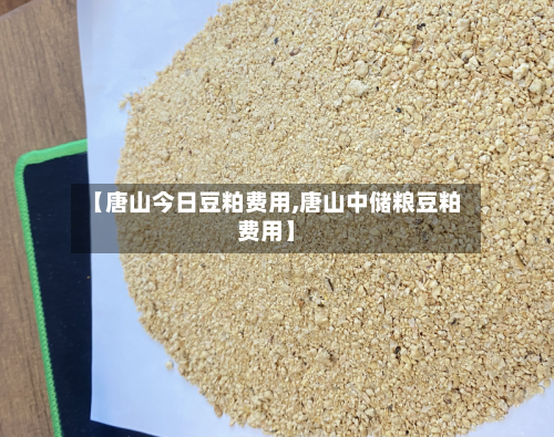【唐山今日豆粕费用,唐山中储粮豆粕费用】