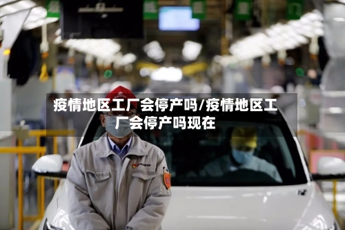 疫情地区工厂会停产吗/疫情地区工厂会停产吗现在