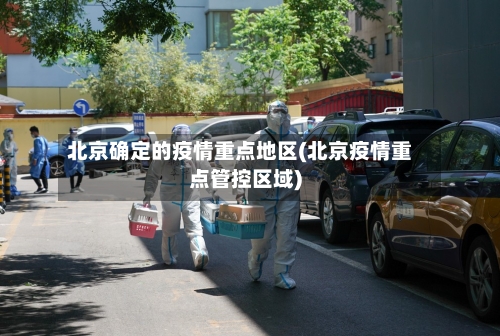 北京确定的疫情重点地区(北京疫情重点管控区域)-第2张图片