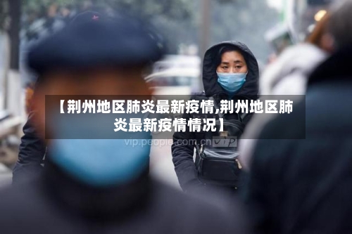 【荆州地区肺炎最新疫情,荆州地区肺炎最新疫情情况】