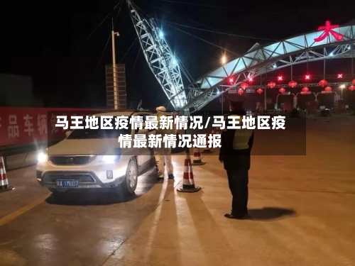 马王地区疫情最新情况/马王地区疫情最新情况通报-第2张图片