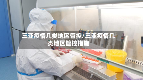 三亚疫情几类地区管控/三亚疫情几类地区管控措施