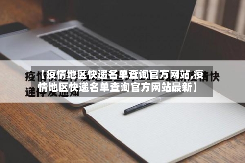 【疫情地区快递名单查询官方网站,疫情地区快递名单查询官方网站最新】