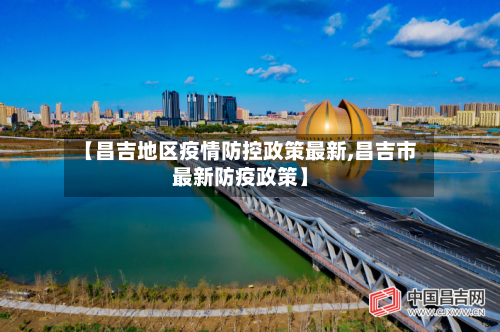 【昌吉地区疫情防控政策最新,昌吉市最新防疫政策】