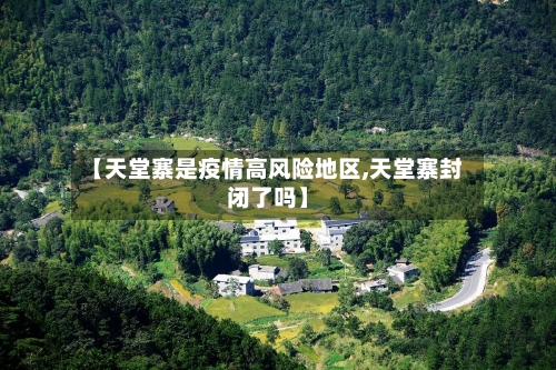 【天堂寨是疫情高风险地区,天堂寨封闭了吗】