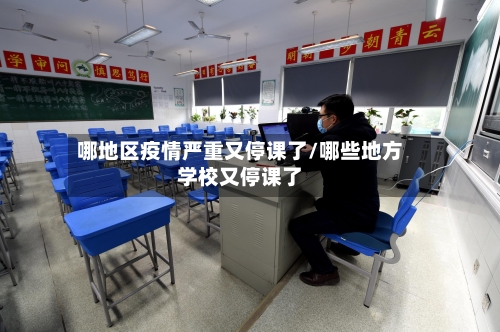 哪地区疫情严重又停课了/哪些地方学校又停课了-第3张图片