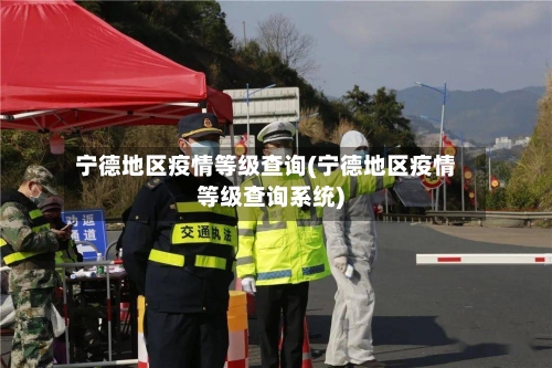 宁德地区疫情等级查询(宁德地区疫情等级查询系统)-第2张图片
