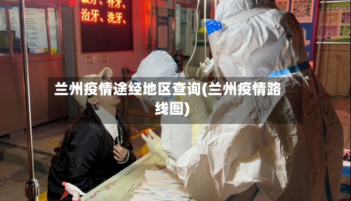 兰州疫情途经地区查询(兰州疫情路线图)
