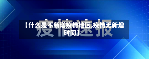 【什么是不新增疫情地区,疫情无新增时间】-第2张图片