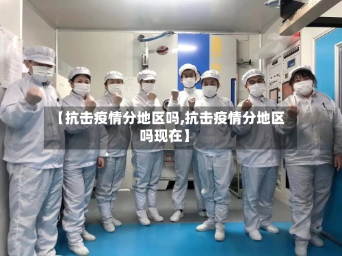 【抗击疫情分地区吗,抗击疫情分地区吗现在】-第2张图片