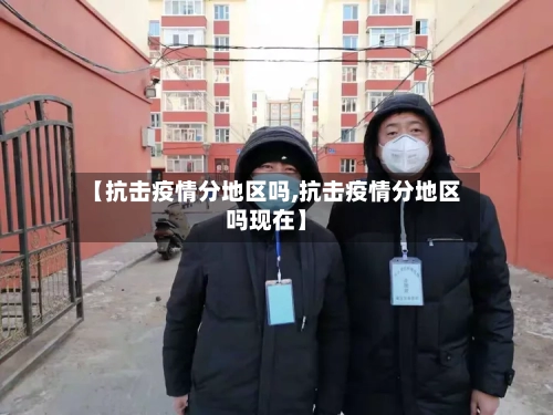 【抗击疫情分地区吗,抗击疫情分地区吗现在】