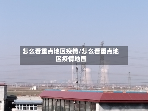 怎么看重点地区疫情/怎么看重点地区疫情地图