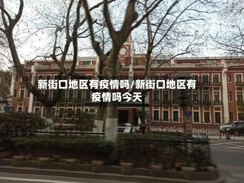 新街口地区有疫情吗/新街口地区有疫情吗今天