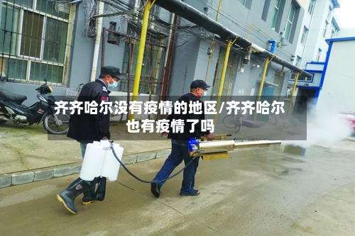 齐齐哈尔没有疫情的地区/齐齐哈尔也有疫情了吗-第2张图片