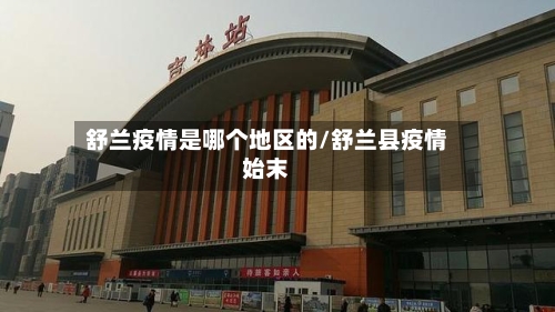舒兰疫情是哪个地区的/舒兰县疫情始末