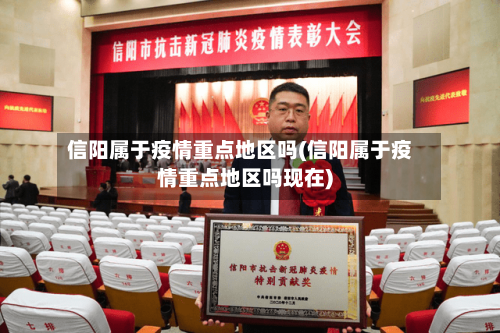 信阳属于疫情重点地区吗(信阳属于疫情重点地区吗现在)-第2张图片