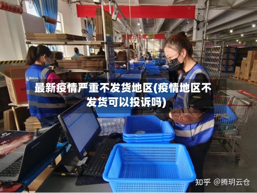 最新疫情严重不发货地区(疫情地区不发货可以投诉吗)-第2张图片