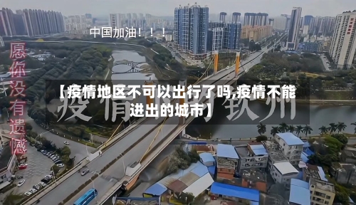 【疫情地区不可以出行了吗,疫情不能进出的城市】