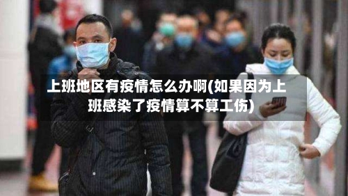 上班地区有疫情怎么办啊(如果因为上班感染了疫情算不算工伤)-第3张图片