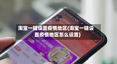 淘宝一键设置疫情地区(淘宝一键设置疫情地区怎么设置)-第2张图片