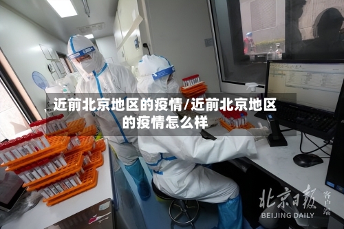 近前北京地区的疫情/近前北京地区的疫情怎么样-第2张图片