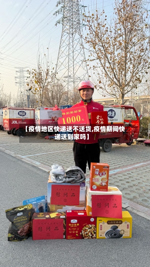 【疫情地区快递送不送货,疫情期间快递送到家吗】-第2张图片