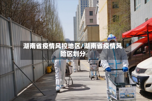 湖南省疫情风控地区/湖南省疫情风险区划分