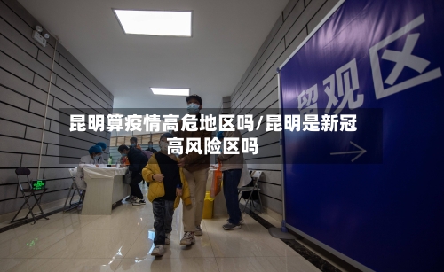 昆明算疫情高危地区吗/昆明是新冠高风险区吗