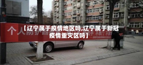 【辽宁属于疫情地区吗,辽宁属于新冠疫情重灾区吗】