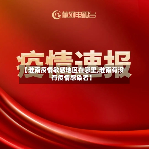 【淮南疫情敏感地区在哪里,淮南有没有疫情感染者】-第2张图片